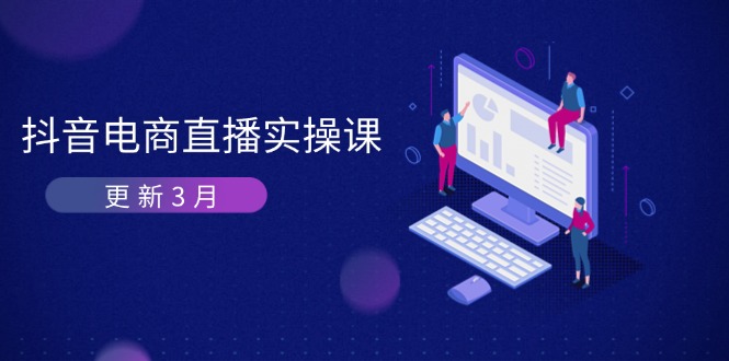 （14253期）抖音电商直播实操课-更新3月 深度剖析算法机制 快速提升直播GMV与带货变现-八百库