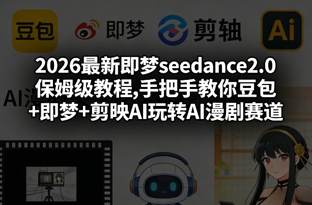 2026最新即梦seedance2.0保姆级教程,手把手教你豆包+即梦+剪映AI玩转AI漫剧赛道-八百库