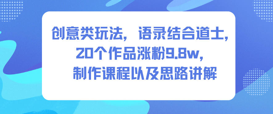 创意类玩法，语录结合道士，20个作品涨粉9.8w，制作课程以及思路讲解-八百库