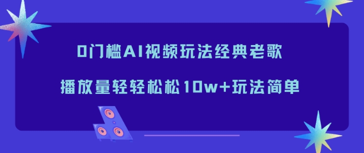 0门槛AI视频玩法经典老歌，播放量轻轻松松10w+玩法简单-八百库