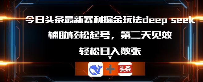 今日头条最新暴利掘金玩法deepseek,辅助轻松矩阵当天起号,第二天见收益,轻松日入数张-八百库