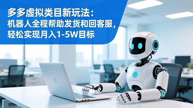 多多虚拟类目新玩法：机器人全程帮助发货和回客服，轻松实现月入1-5W目标-八百库