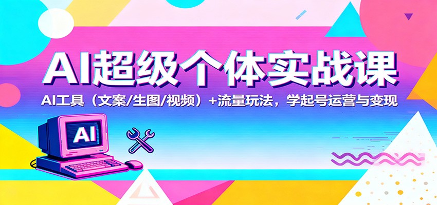 AI超级个体实战课:AI 工具(文案/生图/视频)+ 流量玩法,学起号运营与变现-八百库