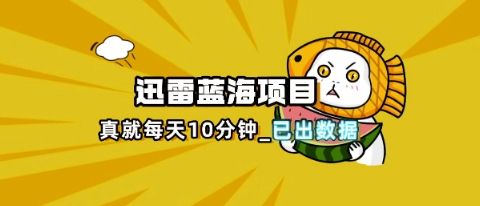 迅雷浏览器项目_真就每天忙活10分钟,完整拆解+热点把控(超详细拆解教程)-八百库