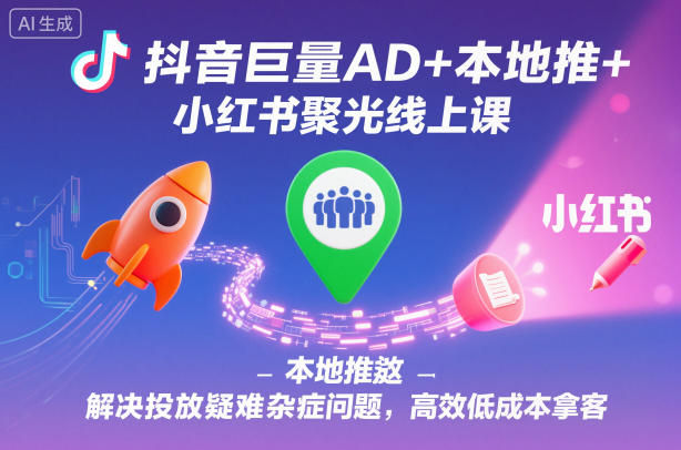 抖音巨量AD+本地推+小红书聚光线上课,解决投放疑难杂症问题,高效低成本拿客-八百库
