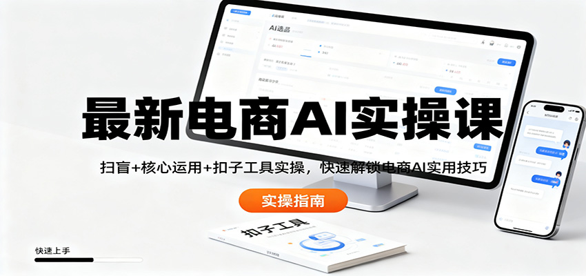 最新电商AI实操课：扫盲+核心运用+扣子工具实操，快速解锁电商AI实用技巧-八百库