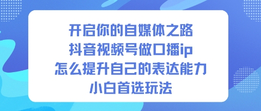 开启你的自媒体之路,抖音视频号做口播ip,怎么提升自己的表达能力,小白首选玩法-八百库