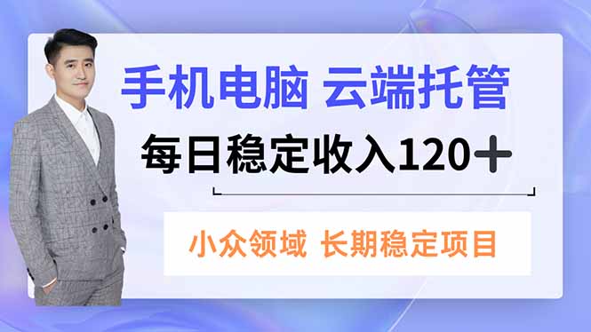 手机、电脑云端托管，每日稳定收入120+，小众领域长期稳定-八百库