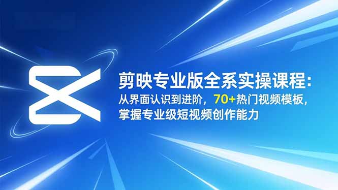 剪映专业版全系实操课程：从界面认识到进阶，70+热门视频模板，掌握专业级短视频创作能力-八百库