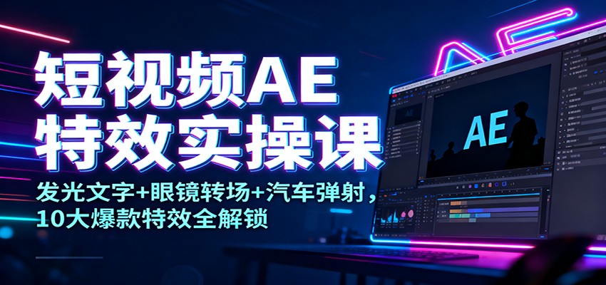 短视频AE特效实操课：发光文字+眼镜转场+汽车弹射，10大爆款特效全解锁-八百库