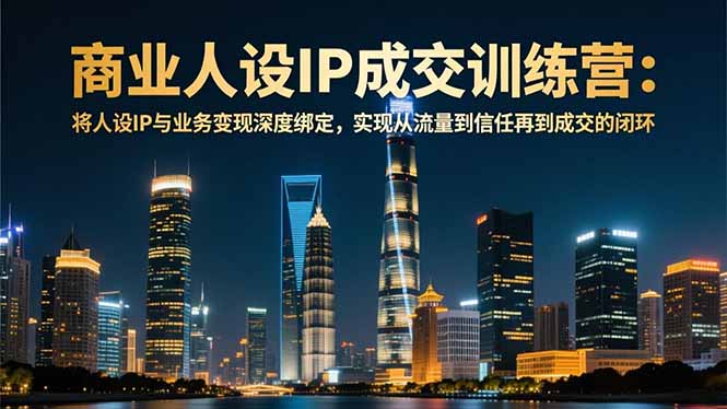 商业人设IP成交训练营-12月：将人设IP与业务变现深度绑定，从流量到信任再到成交闭环-八百库