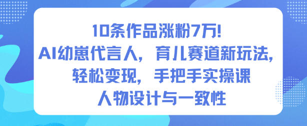 10条作品涨粉7W!AI幼崽代言人,育儿赛道新玩法,轻松变现,手把手实操课-八百库