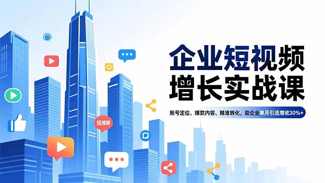 企业短视频增长实战课，账号定位、爆款内容、精准转化，助企业单月引流增收30%+-八百库