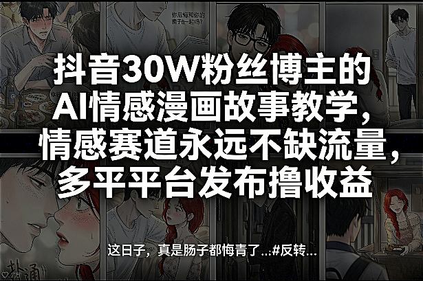 抖音30W粉丝博主的AI情感漫画故事教学，情感赛道永远不缺流量，多平台发布撸收益！-八百库
