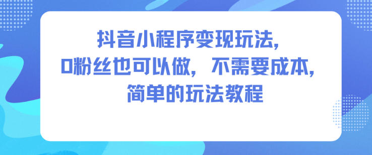 抖音小程序变现玩法，0粉丝也可以做，不需要成本，简单的玩法教程-八百库