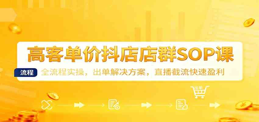高客单价抖店店群SOP课：全流程实操，出单解决方案，直播截流快速盈利-八百库