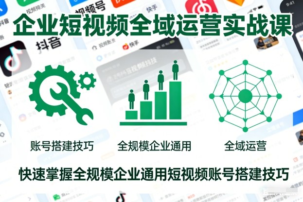 企业短视频全域运营实战课，快速掌握全规模企业通用短视频账号搭建技巧 | 八百库-八百库