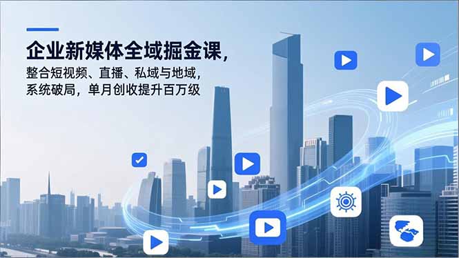 企业新媒体全域掘金课，整合短视频、直播、私域与地域，系统破局，单月创收提升百万级-八百库