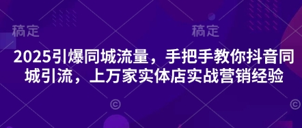 2025引爆同城流量,手把手教你抖音同城引流,上万家实体店实战营销经验-八百库