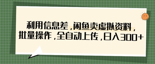 利用信息差，闲鱼卖虚拟资料，批量操作，全自动上传，日入3张-八百库