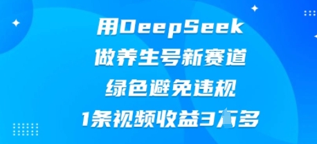 用DeepSeek做养生号新赛道，绿色避免违规，1条视频收益3W多-八百库