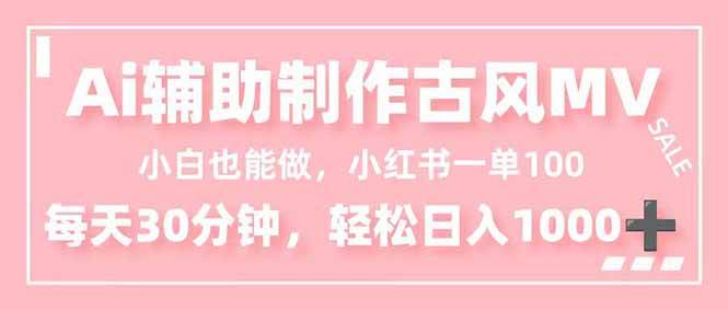 （16676期）小白也能做！AI辅助制作古风MV，小红薯一单100，每天30分钟轻松日入1000+-八百库