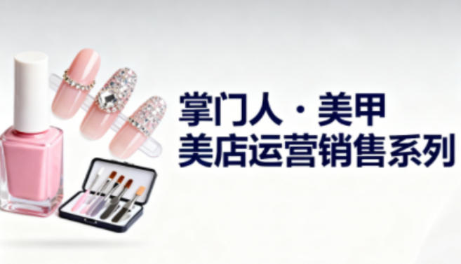 美甲店运营销售系列,助力美甲店老板及从业者提升运营、销售与管理能力-八百库
