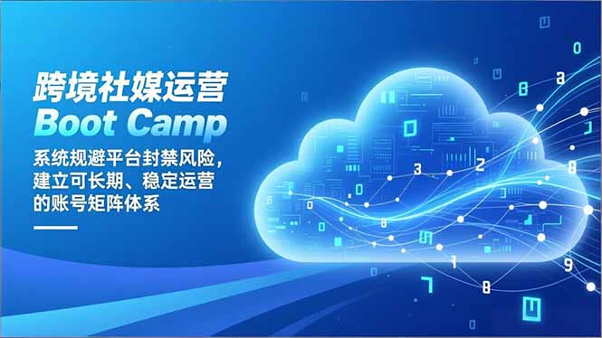 跨境社媒运营Boot Camp：系统规避平台封禁风险，建立可长期、稳定运营的账号矩阵体系-八百库