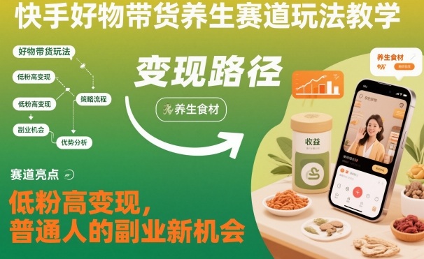 快手好物带货养生赛道玩法教学,低粉高变现,普通人的副业新机会-八百库