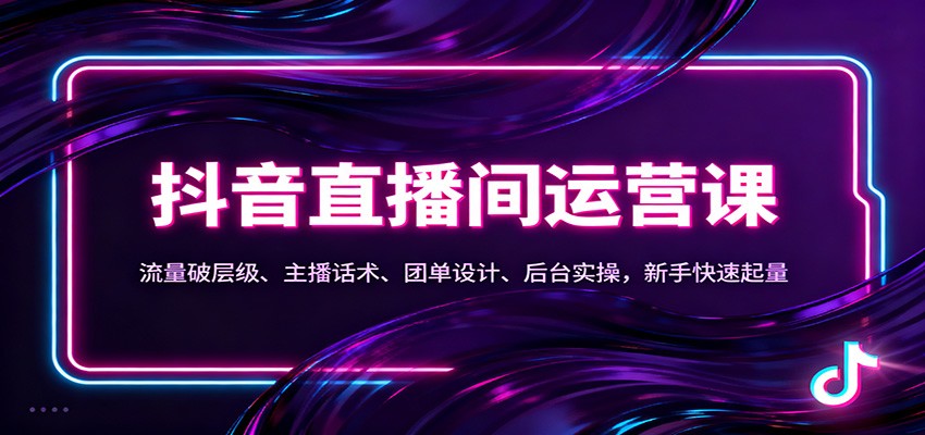 抖音同城直播间运营课：流量破层级、主播话术、团单设计、后台实操，新手快速起量-八百库
