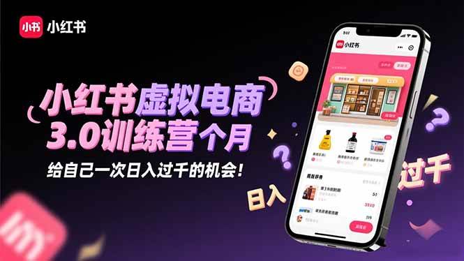 (16512期)小红书虚拟电商3.0训练营:2025最后1个月,给自己一次日入过千的机会!-八百库