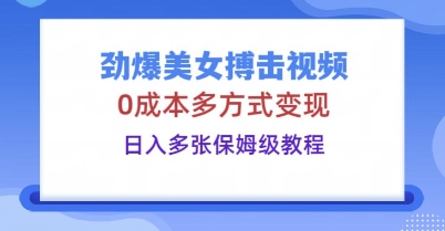 劲爆美女搏击视频，0成本多方式变现，日入多张保姆级教程-八百库