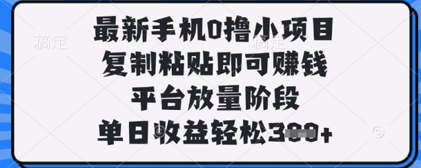 最新手机0撸小项目,复制粘贴即可挣钱,平台放量阶段,单日收益轻松3张+【揭秘】-八百库