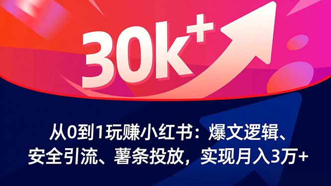 从0到1玩赚小红书：爆文逻辑、安全引流、薯条投放，实现月入3万+-八百库