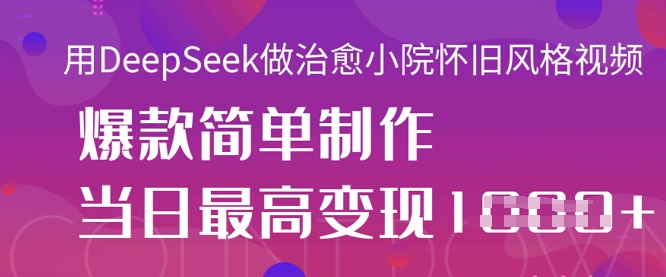 用DeepSeek做治愈小院怀旧风格视频,爆款轻松制作,当日最高变现1k-八百库