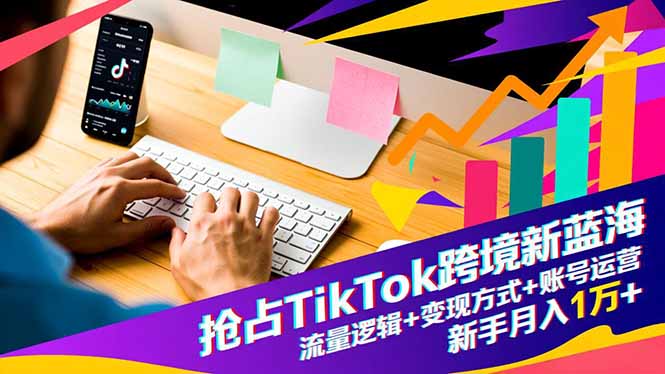 抢占TikTok跨境新蓝海：流量逻辑+变现方式+账号运营，新手月入1万+-八百库