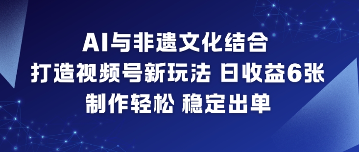 AI与非遗文化结合,打造视频号新玩法,日收益6张,制作轻松,稳定出单-八百库