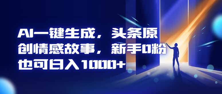 AI一键生成,头条原创情感故事,新手0粉也可日入1000+-八百库