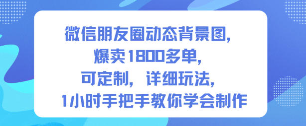 微信朋友圈动态背景图,爆卖1800多单,可定制,详细的玩法,1小时手把手教你学会制作【第一期】-八百库