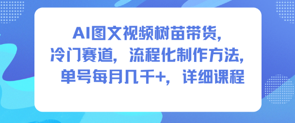 AI图文视频树苗带货,冷门赛道,流程化制作方法,单号每月几K,详细课程-八百库