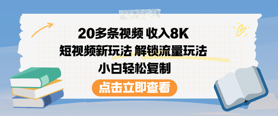 20多条视频收入8K，短视频新玩法，解锁流量玩法，小白轻松复制-八百库