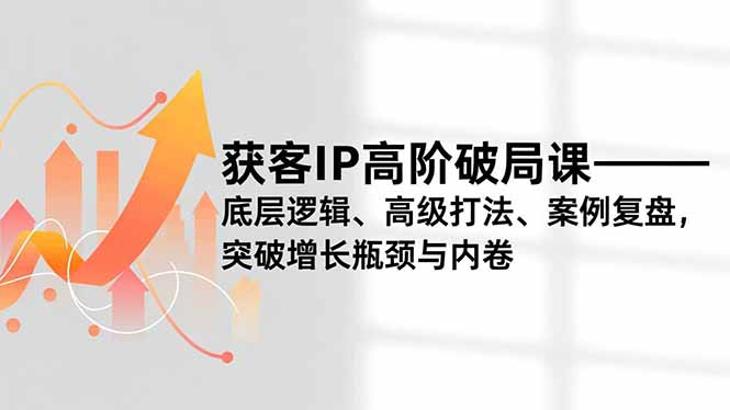 获客IP高阶破局课,底层逻辑、高级打法、案例复盘,突破增长瓶颈与内卷-八百库
