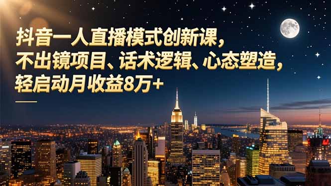 抖音一人直播模式创新课，不出镜项目、话术逻辑、心态塑造，轻启动月收益8万+-八百库