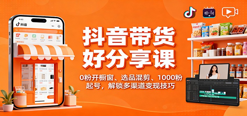 抖音带货好物分享课:0粉开橱窗、选品混剪、1000粉起号,解锁多渠道变现技巧-八百库