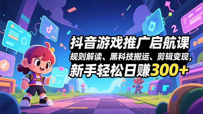 抖音游戏推广启航课,规则解读、黑科技搬运、剪辑变现,新手轻松日赚300+-八百库
