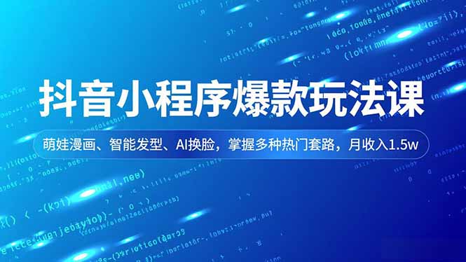 抖音小程序爆款玩法课,萌娃漫画、智能发型、AI换脸,掌握多种热门套路,月收入1.5w-八百库