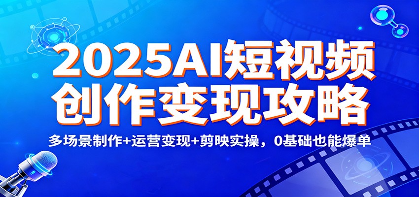 2025AI短视频创作变现攻略：多场景制作+运营变现+剪映实操，0 基础也能爆单-八百库