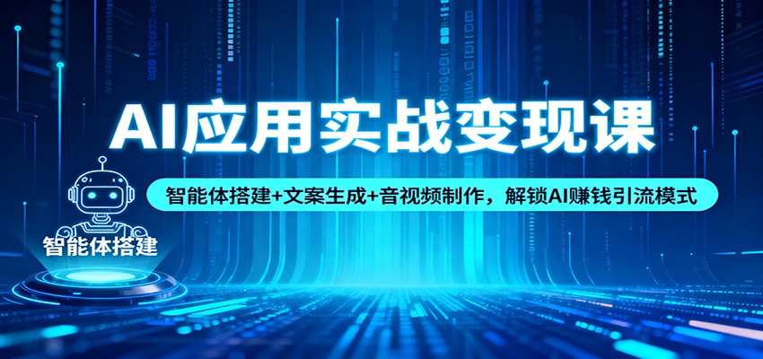 AI应用实战变现课：智能体搭建+文案生成+音视频制作，解锁AI赚钱引流模式-八百库