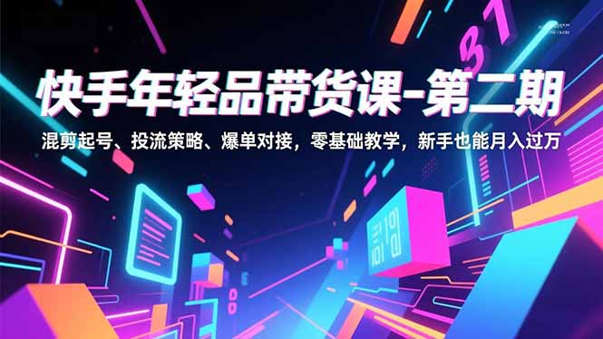 快手年轻品带货课-第二期，混剪起号、投流策略、爆单对接，零基础教学，新手也能月入过万-八百库