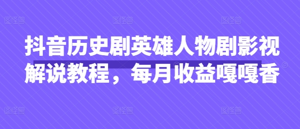 抖音历史剧英雄人物剧影视解说教程，每月收益嘎嘎香-八百库
